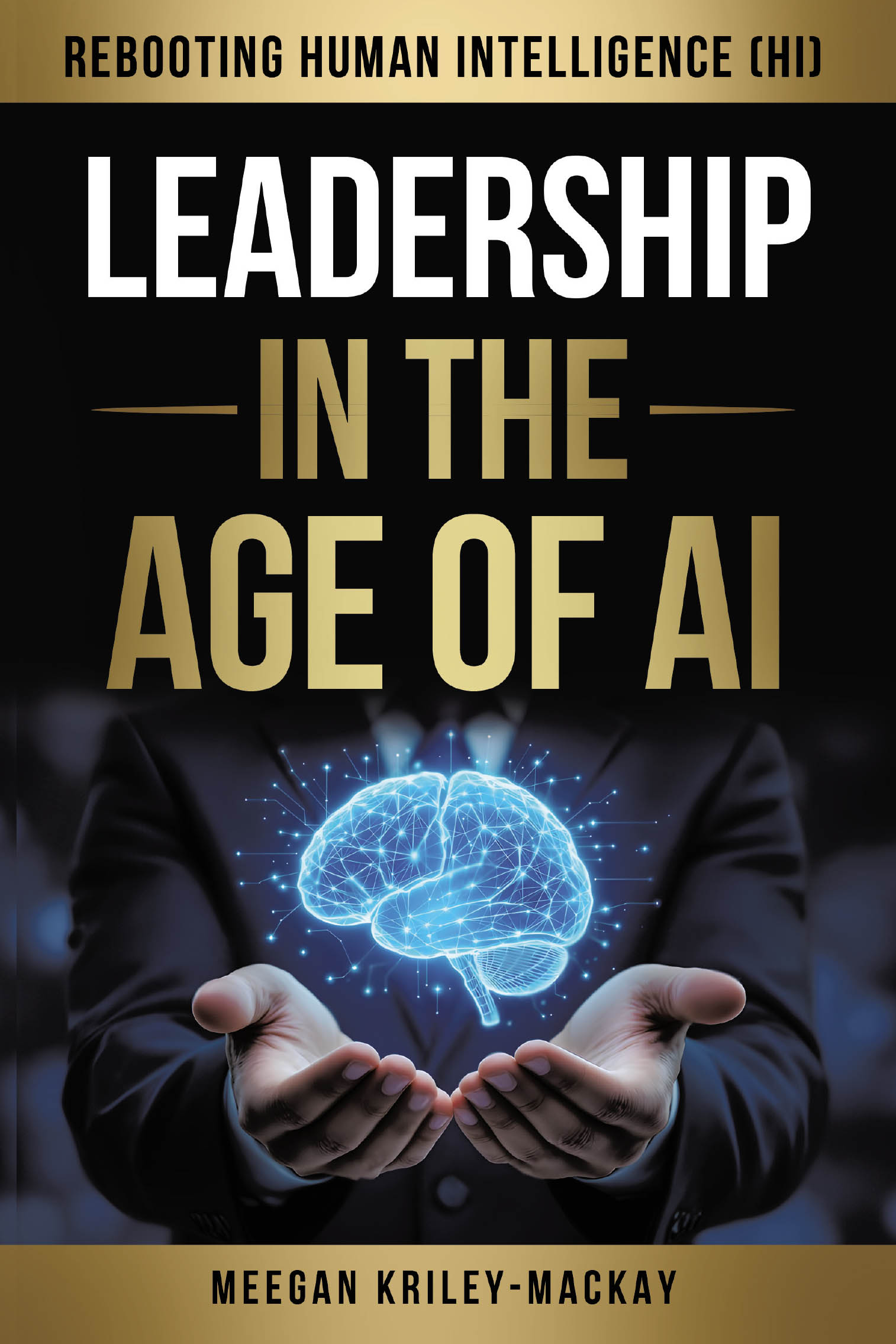 New Book "Leadership in the Age of AI: Rebooting Human Intelligence (HI)" from Meegan Kriley-Mackay Explores How Leaders Can Harness Human Strengths in an AI-Driven World