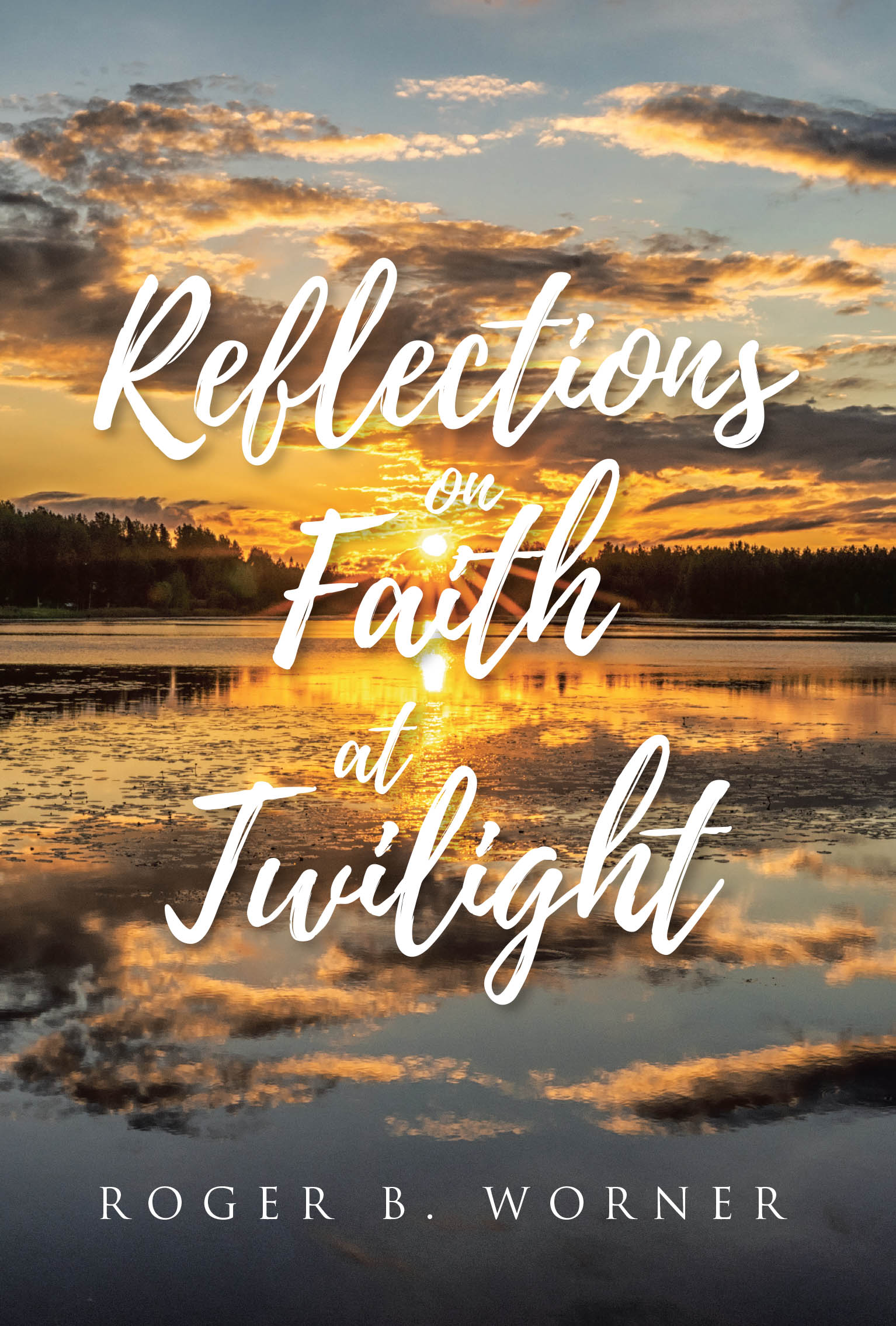Author Roger B. Worner’s New Book, "Reflections on Faith at Twilight," is a Collection of Faith-Based Writings Offering Guidance to Believers and Non-Believers Alike