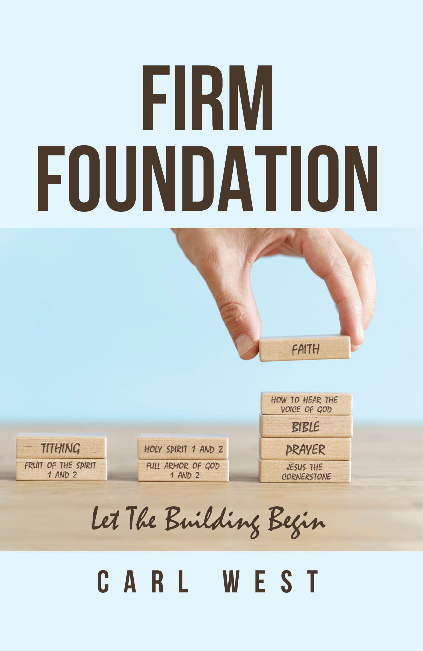 Author Carl West’s New Book, “Firm Foundation: Let The Building Begin,” Aims to Help Both New and Seasoned Believers Develop a Strong Foundation to Their Faith