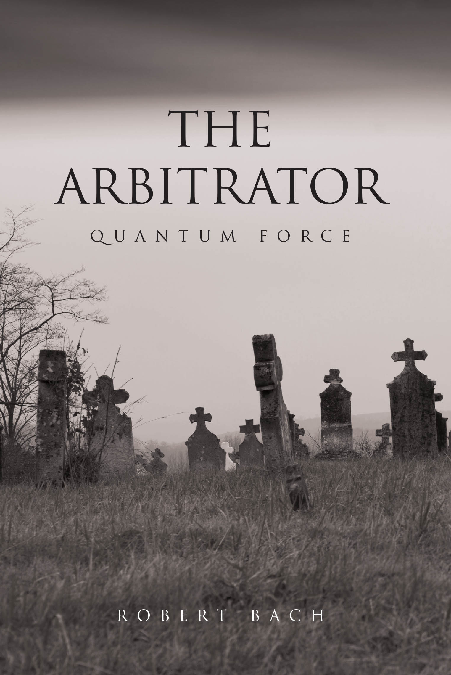 Author Robert Bach’s New Book, "The Arbitrator: Quantum Force," is the Second Novel in "The Arbitrator" Series, Exploring Themes of Philosophy, Religion, and Politics