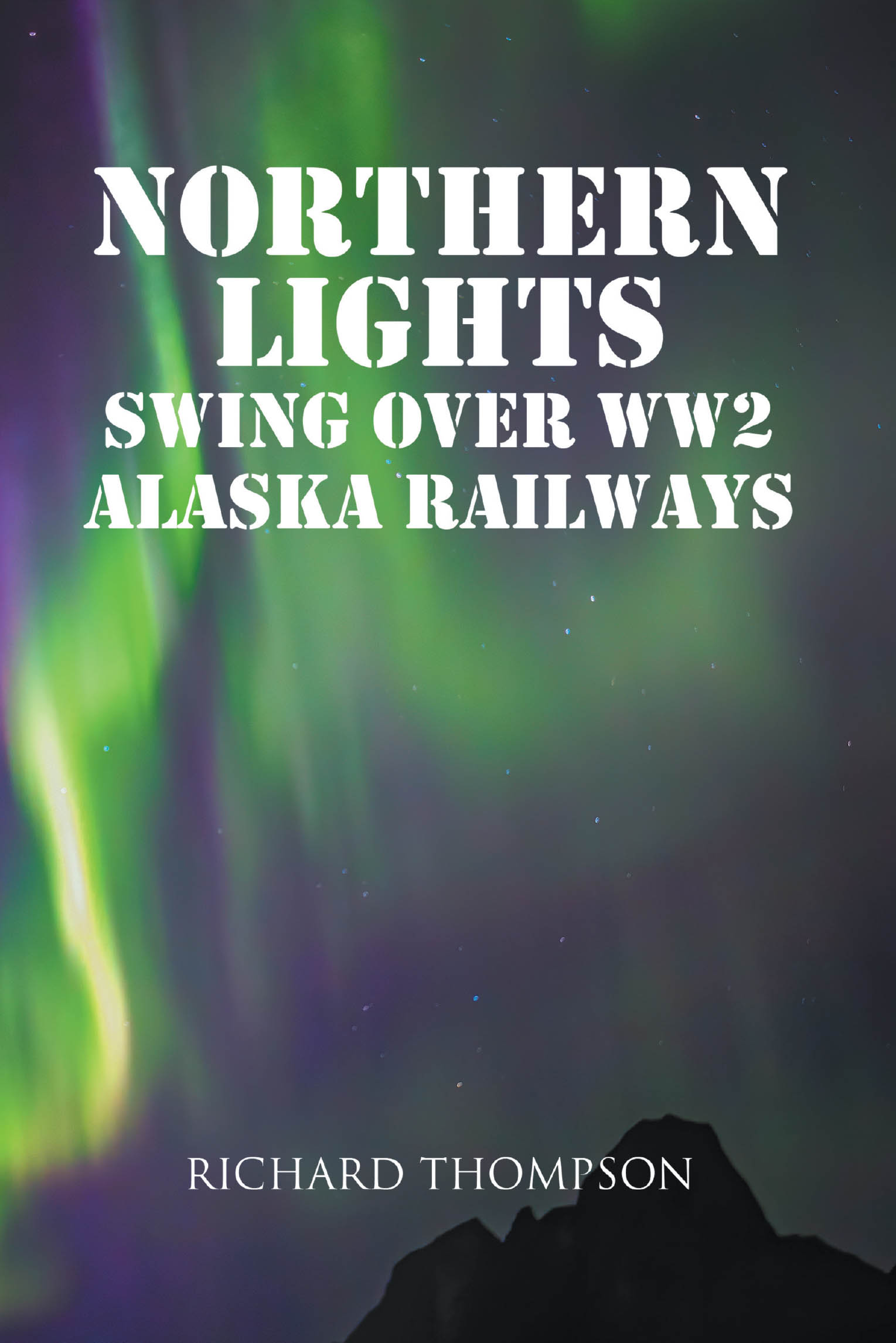 Richard Thompson’s Newly Released “Northern Lights Swing Over WW2 Alaska Railways” is a Captivating Narrative That Blends Military Heritage and Wartime Romance