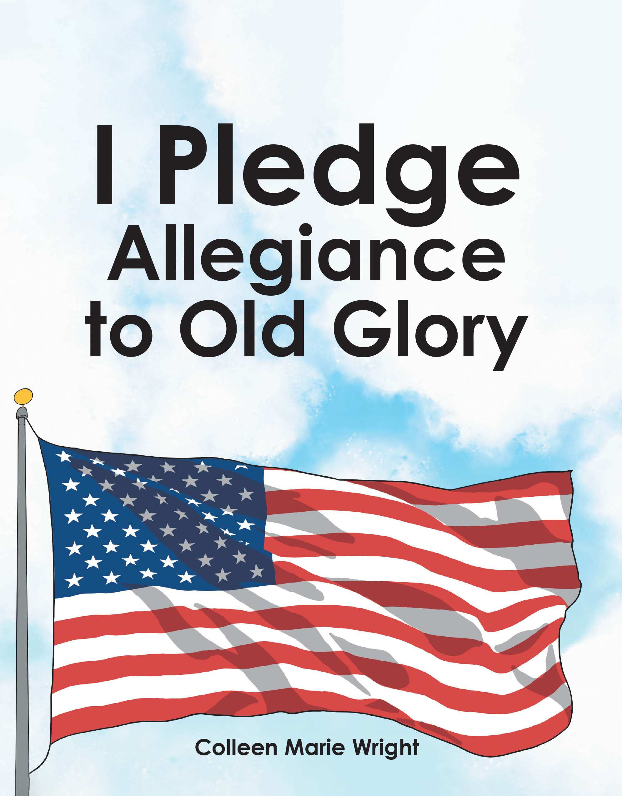 Colleen Marie Wright’s Newly Released "I Pledge Allegiance to Old Glory" is an Engaging Children’s Book That Explains the Importance of the Pledge of Allegiance