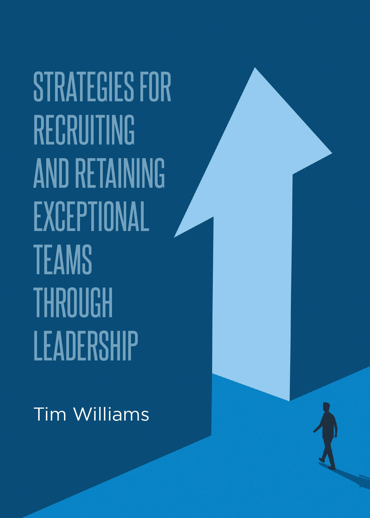 Author Tim Williams’s New Book, "Strategies for Recruiting and Retaining Exceptional Teams Through Leadership," Highlights Leadership’s Importance in Talent Acquisition