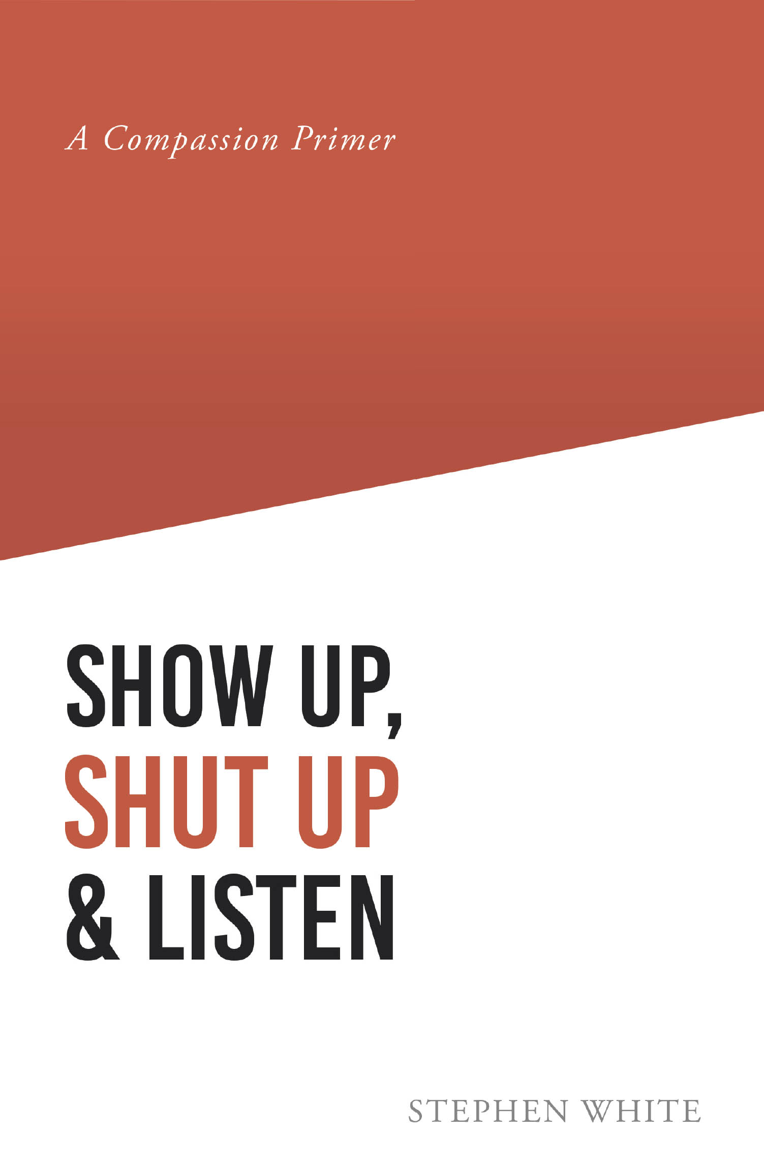 Recent Release, "Show Up, Shut Up & Listen: A Compassion Primer," from Covenant Books Author Stephen White, Offers an Insightful Look at Living Compassionately