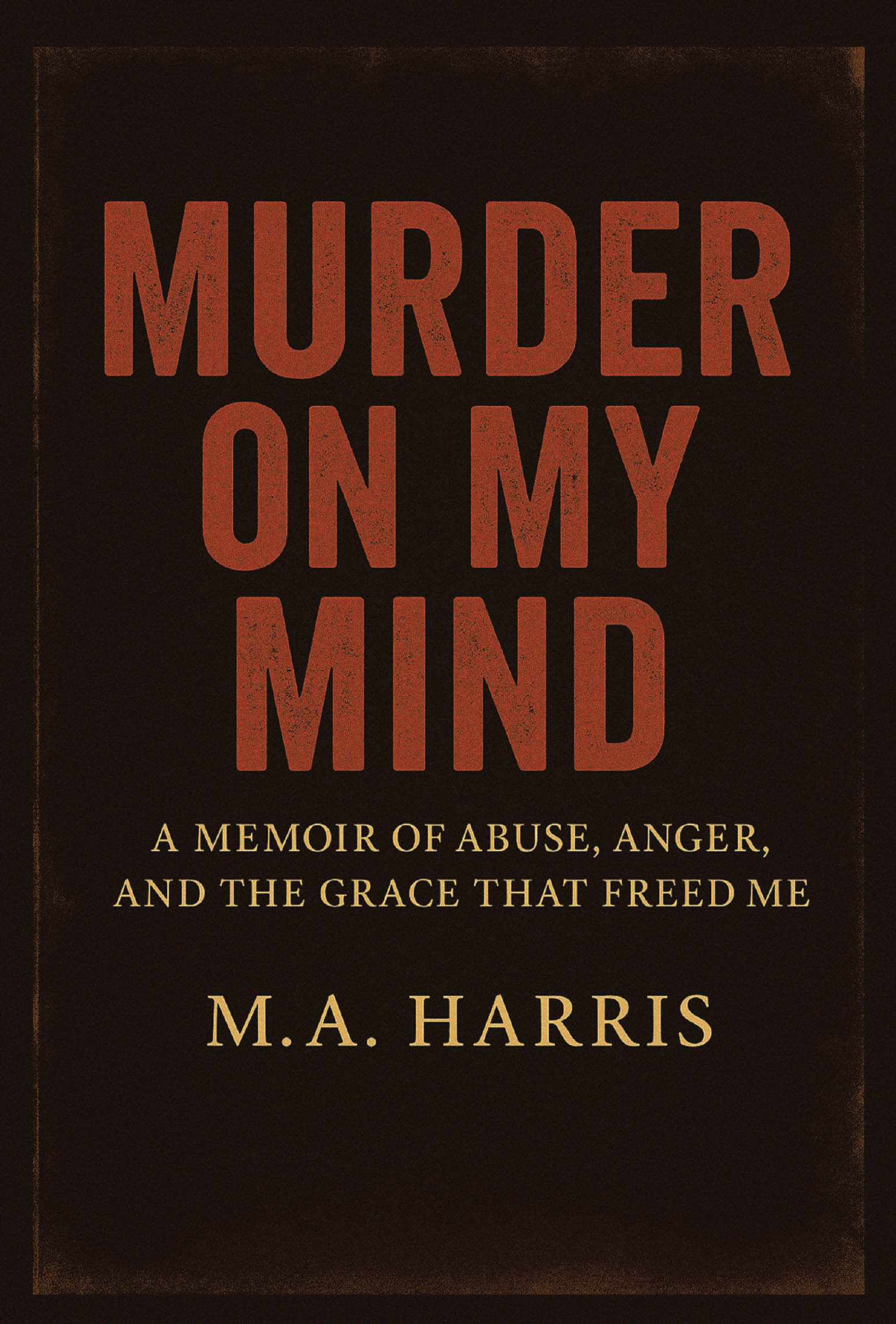 Author M.A. Harris’s New Book, "Murder on My Mind: A Memoir of Abuse, Anger, and the Grace That Freed Me," is a Stunning True Story of Abuse, Survival, and Healing