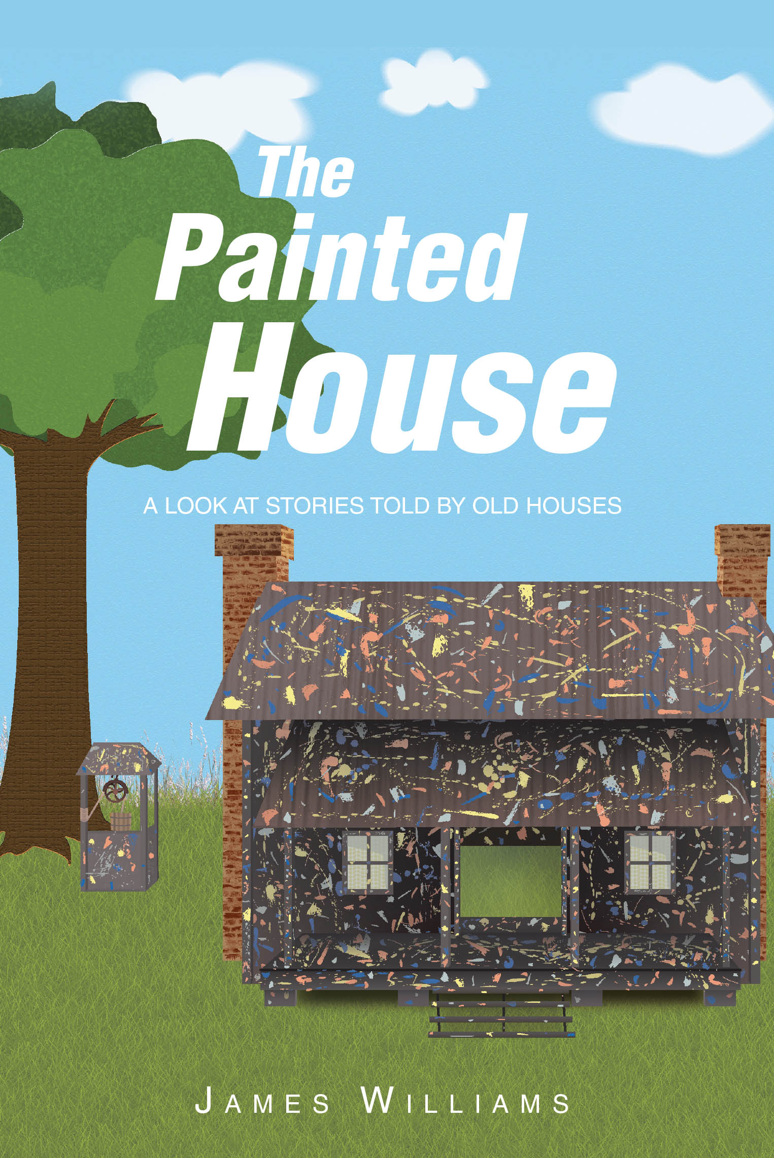 Recent Release, "The Painted House," from Christian Faith Publishing Author James Williams, Explores Spiritual Lessons from Structures That Shaped His Youth