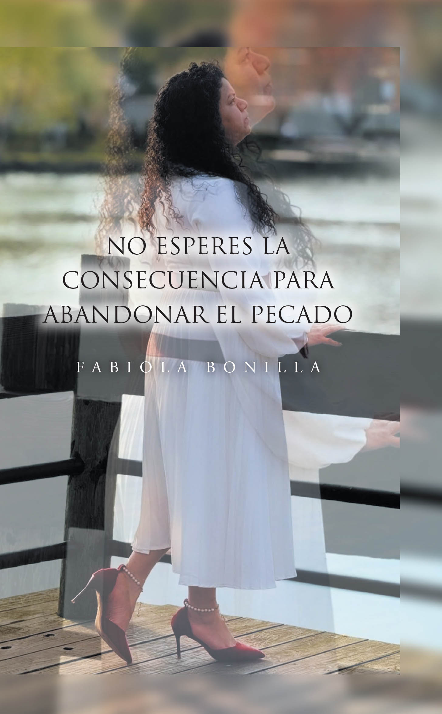 New Book, "No esperes la consecuencia para abandonar el pecado," from Christian Faith Publishing Author Fabiola Bonilla, Explores One Woman's Harrowing Journey of Faith