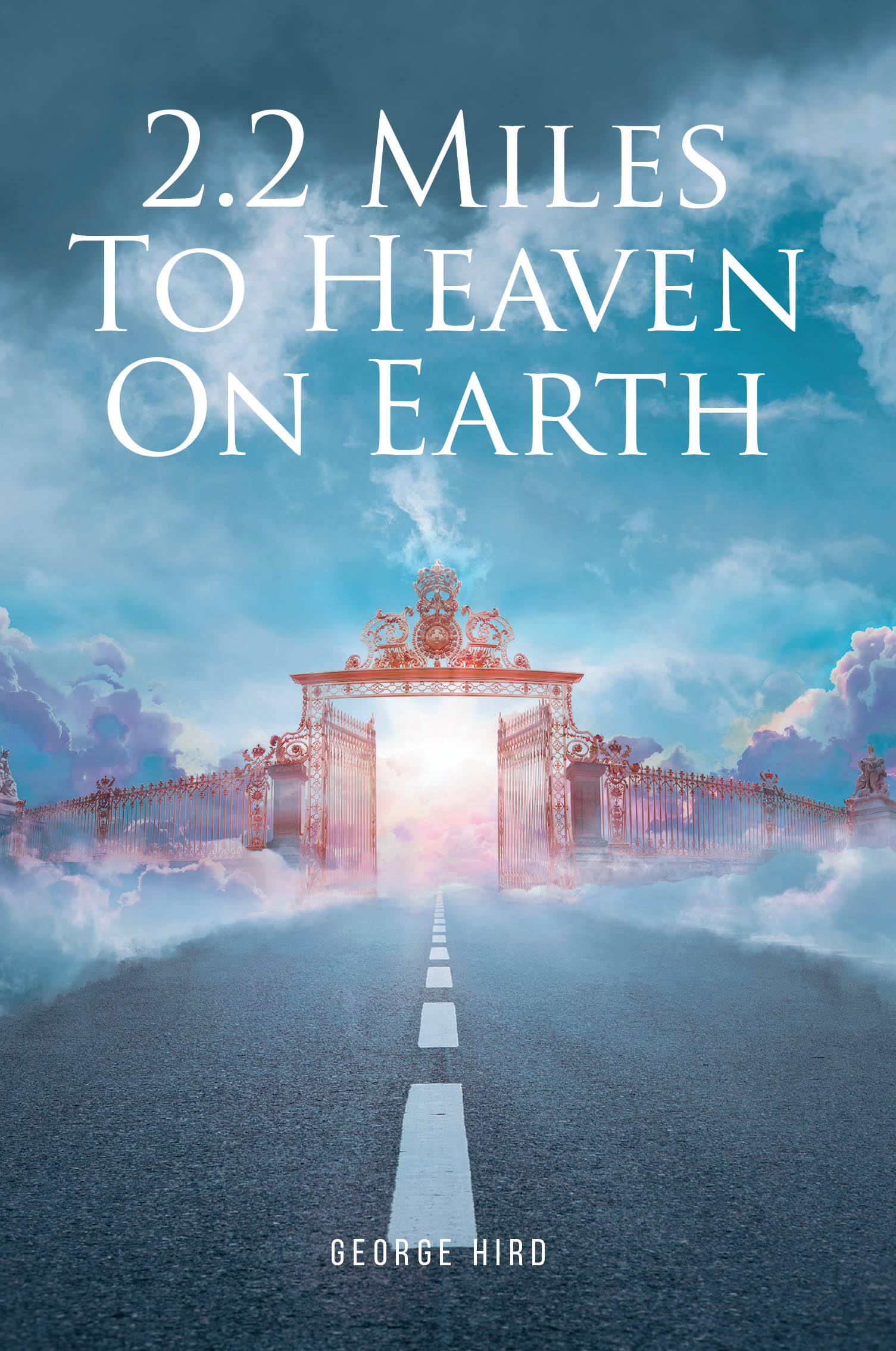 George Hird’s Newly Released "2.2 Miles to Heaven on Earth" is a Heartfelt Memoir Celebrating Faith, Love, Family, and a Lifetime of Shared Experiences