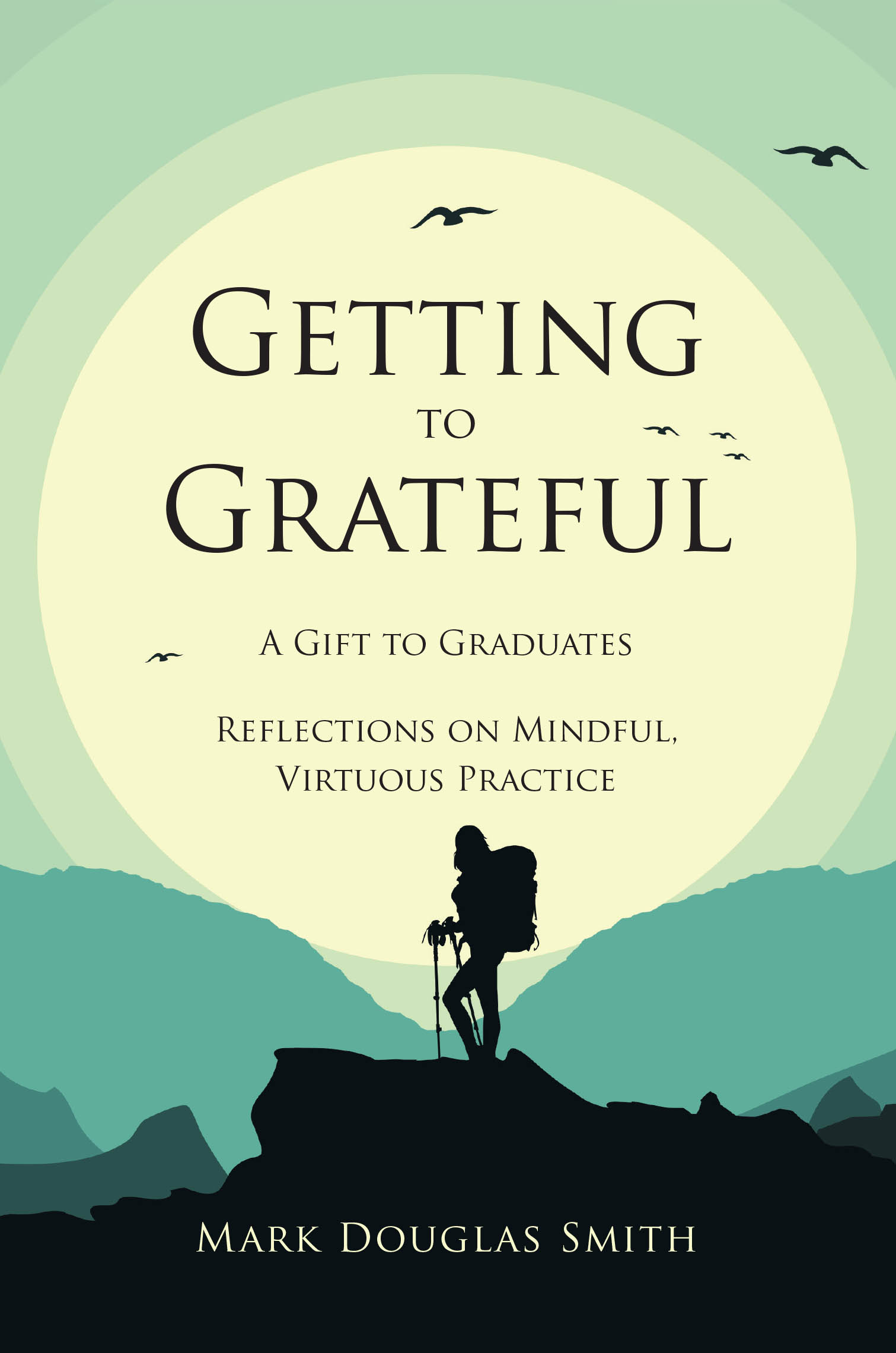 Recent Release, "Getting to Grateful," by Mark Douglas Smith, Explores the Path to Achieving Life's Most Cherished Aspirations Through Mindful Practice