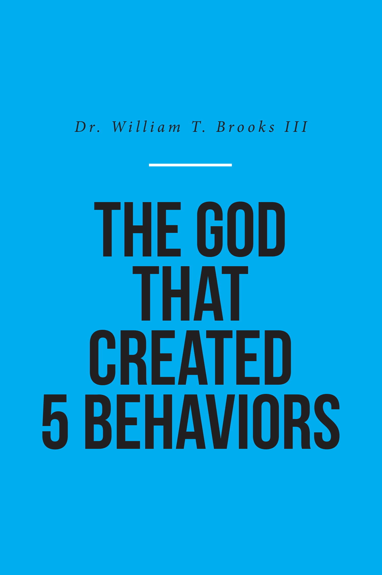 Recent Release "The God That Created 5 Behaviors" from Christian Faith Publishing Author Dr. William T. Brooks III Explores Five Behavioral Patterns Guided by Scripture