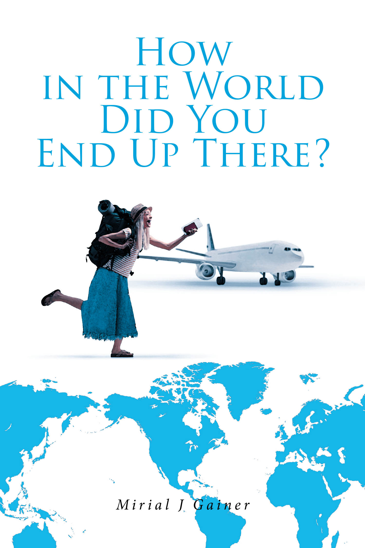 Mirial J Gainer’s Newly Released "How in the World Did You End Up There?" is a Faith-Filled Memoir of Unexpected Journeys, Divine Direction, and Joyful Adventure