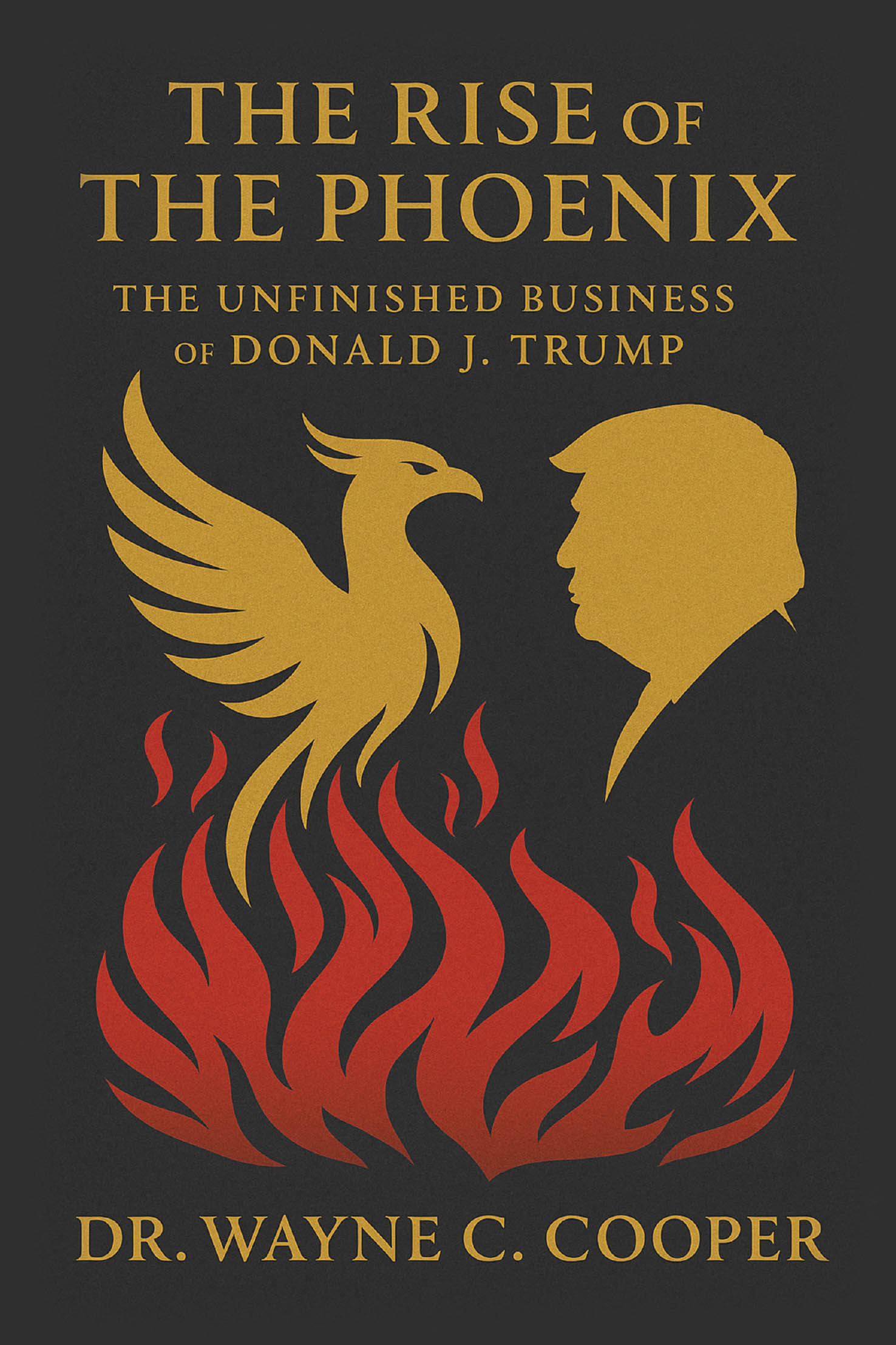 Recent Release, "THE RISE OF THE PHOENIX: The Unfinished Business of Donald J. Trump" from Author Dr. Wayne C. Cooper, Examines a Leader's Astonishing Political Comeback