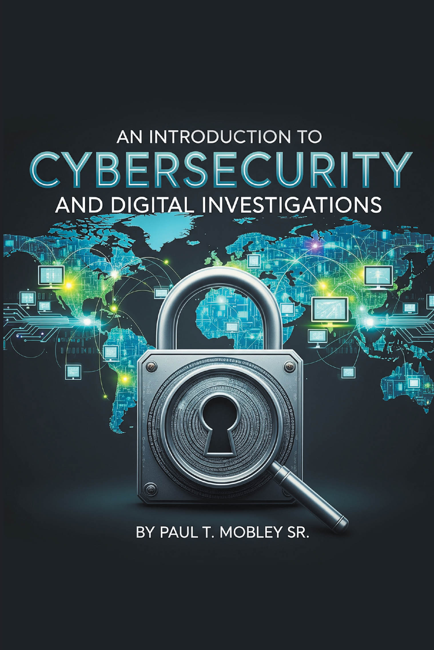 Recent Release, "An Introduction to Cybersecurity...," by Paul T. Mobley Sr., Offers Beginners Foundational Knowledge in Cybersecurity and Career Paths