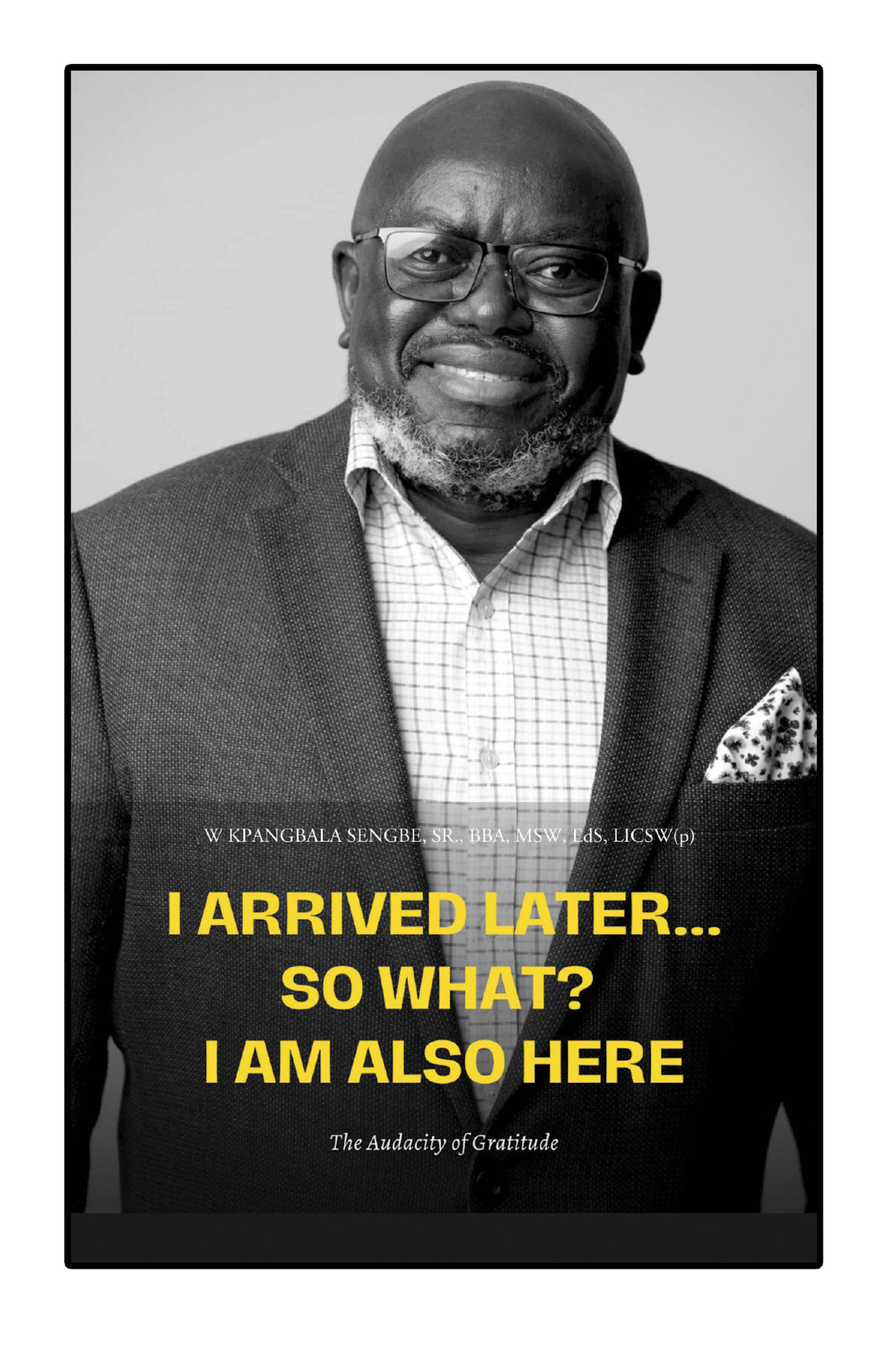W Kpangbala Sengbe, Sr., BBA, MSW, EdS, LICSW’s Newly Released “I Arrived Later... So What? I Am Also Here” is an Inspiring Memoir of Perseverance and Faith