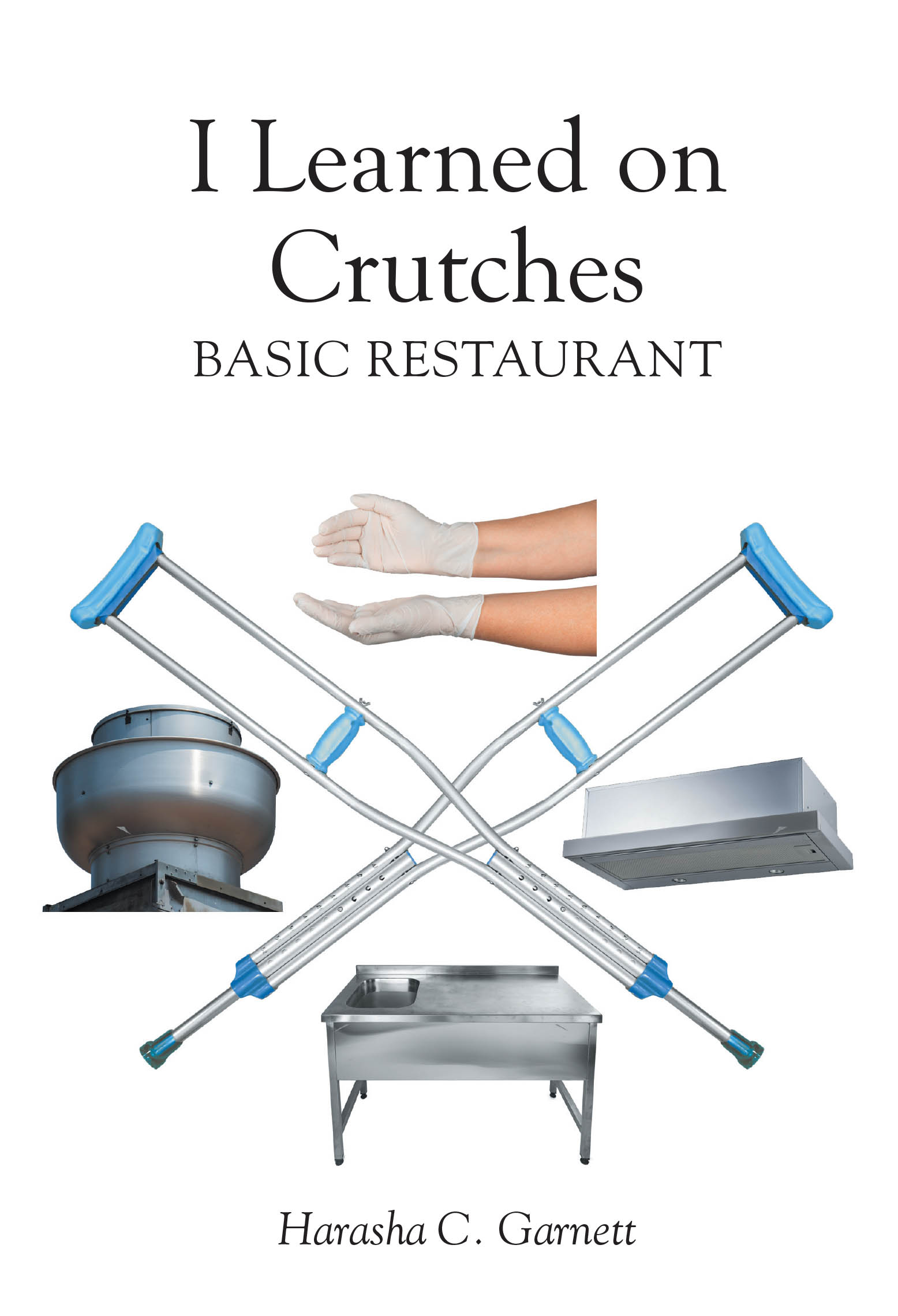 "I Learned on Crutches: Basic Restaurant," from Christian Faith Publishing Author Harasha C. Garnett, Offers Essential Guidance for Aspiring Restaurant Entrepreneurs