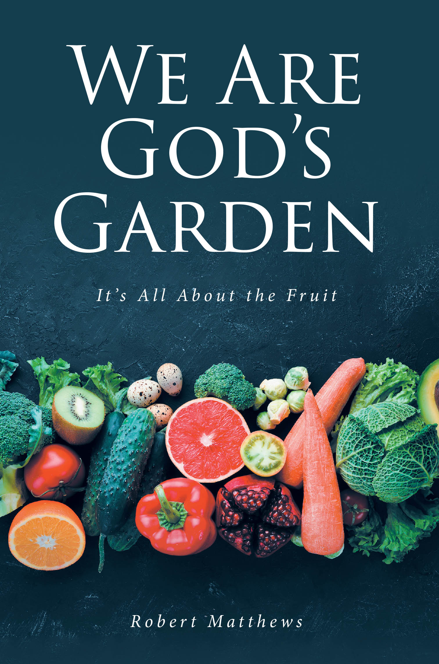 Recent Release, "We Are God's Garden," from Christian Faith Publishing Author Robert Matthews, Explores Human Purpose Through an Agricultural Lens
