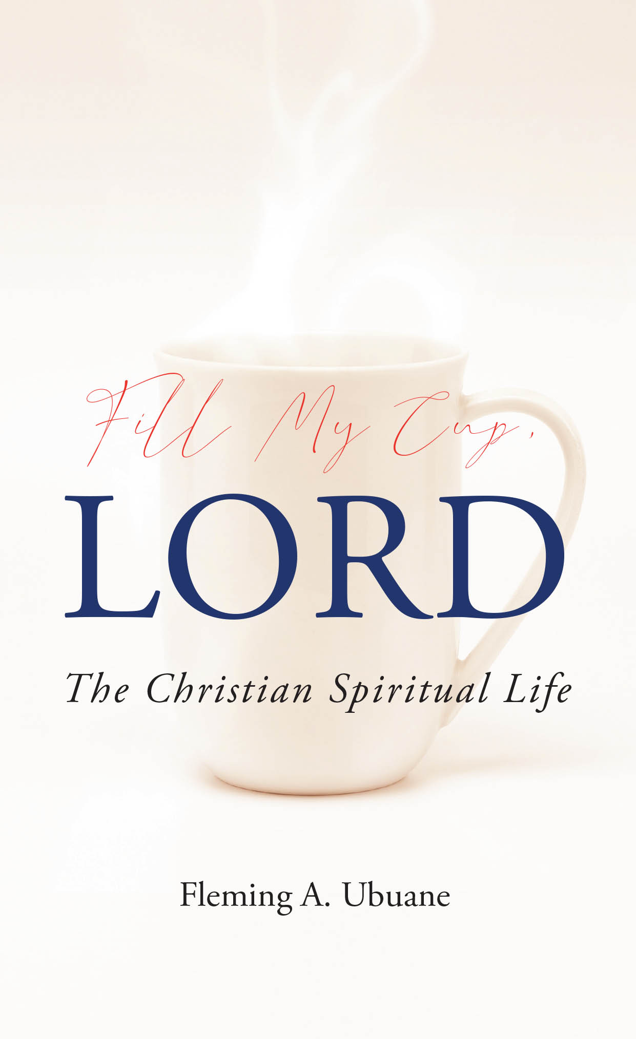 Fleming A. Ubuane’s Newly Released "Fill My Cup, LORD" is a Faith-Centered Guide to Understanding Salvation and Growing in the Christian Life