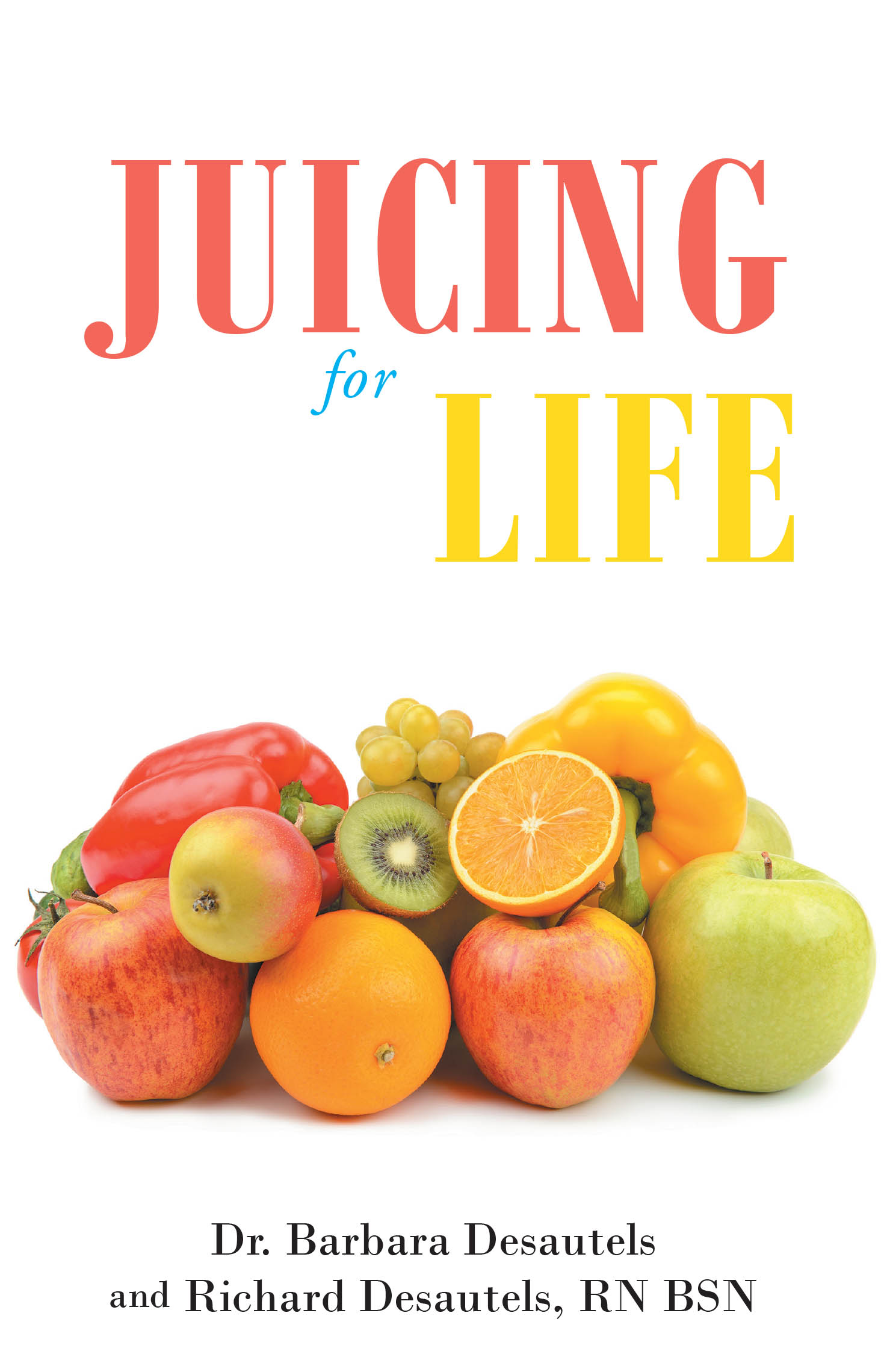 Recent Release, "Juicing for Life," from Christian Faith Publishing Authors Dr. Barbara Desautels and Richard Desautels, Offers a Comprehensive Juicing Guide