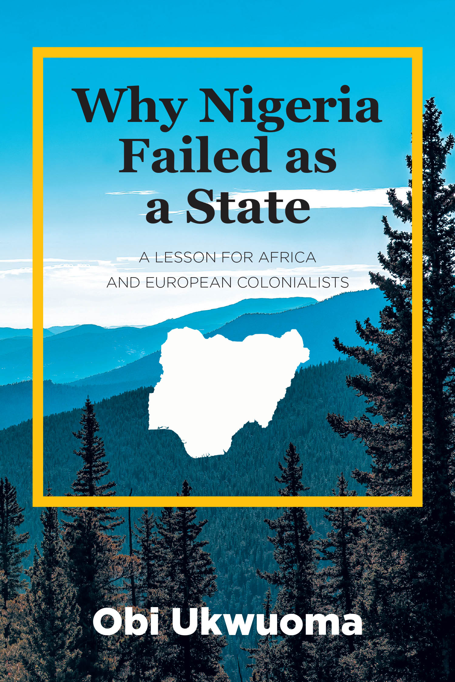 Obi Ukwuoma’s Newly Released “Why Nigeria Failed as a State: A Lesson for Africa and European Colonialists” is a Thought-Provoking Political and Historical Analysis
