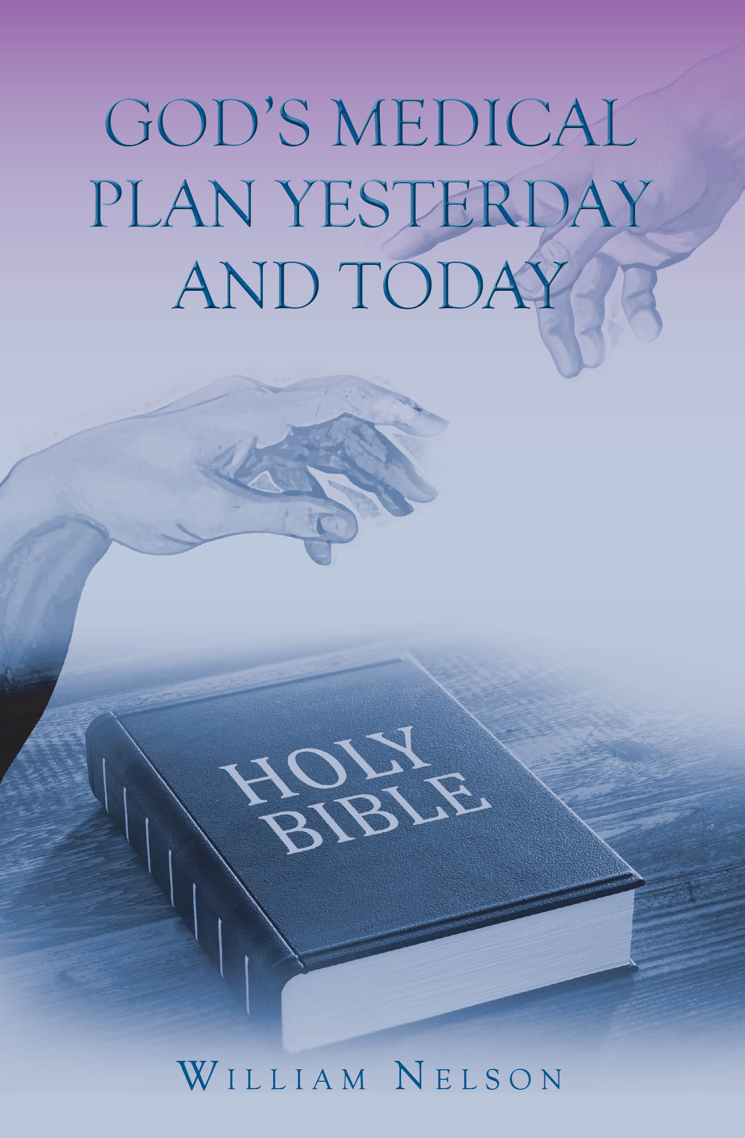 New Release Author William Nelson's New Book, "God's Medical Plan Yesterday and Today," Explores Divine Healing Through Scripture, Faith, and Modern Medicine