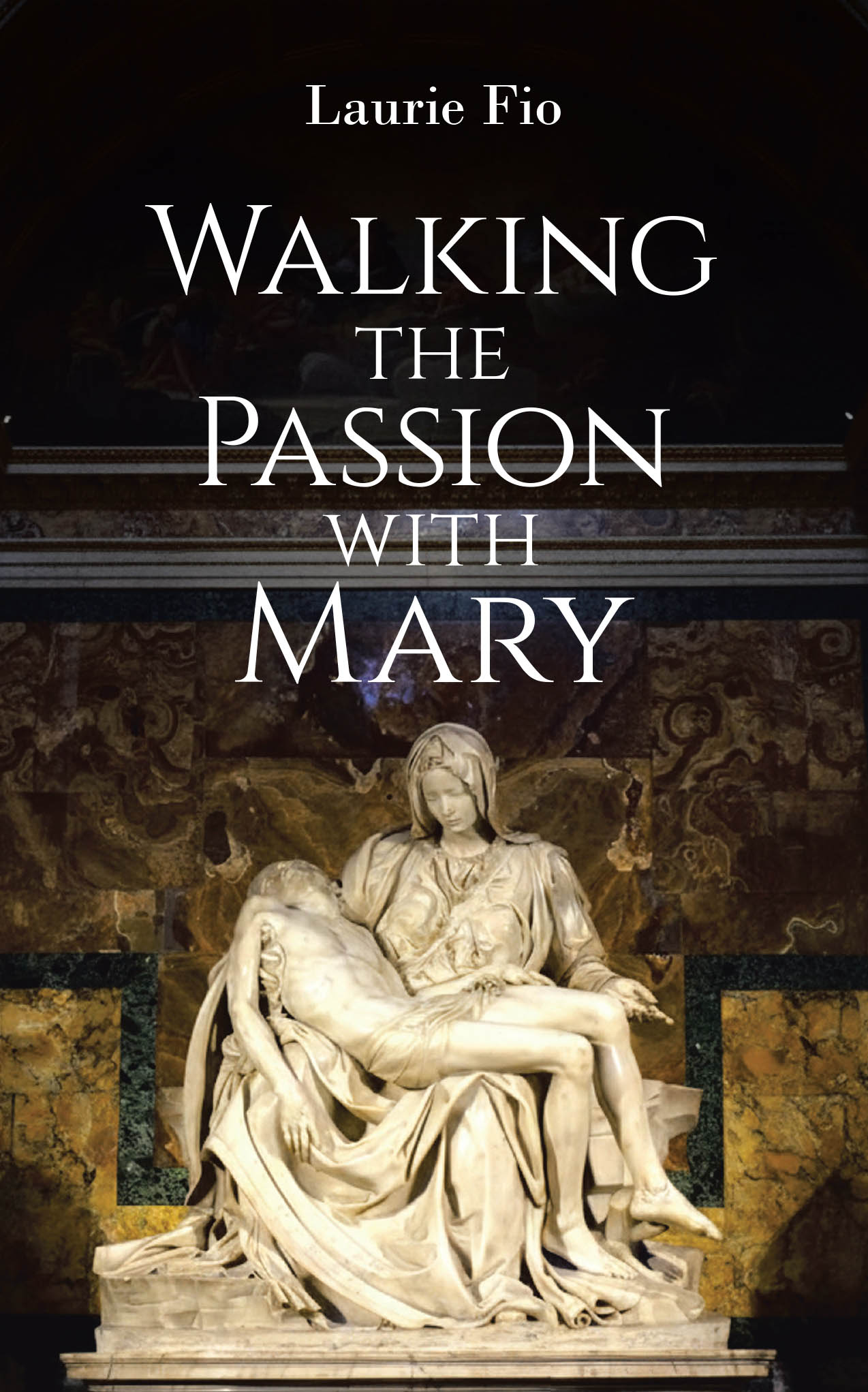 Recent Release, "Walking the Passion...," by Laurie Fio, Invites Readers to Experience the Passion Through Mary's Eyes During Profound Spiritual Struggle