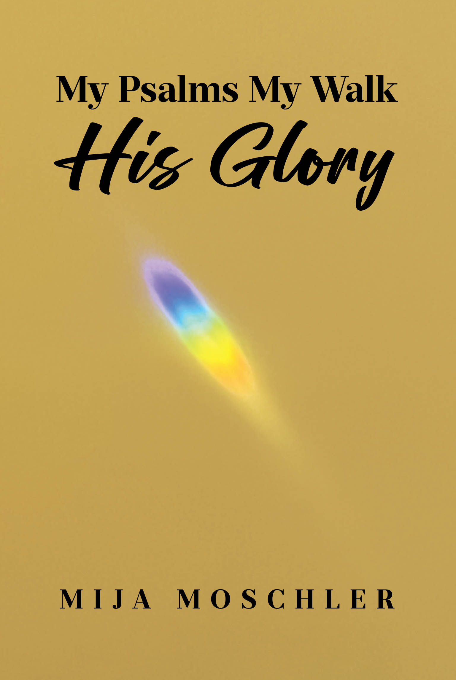 Recent Release, "My Psalms My Walk His Glory," from Christian Faith Publishing Author Mija Moschler, Offers Contemporary Psalms Celebrating God's Tenderness and Grace