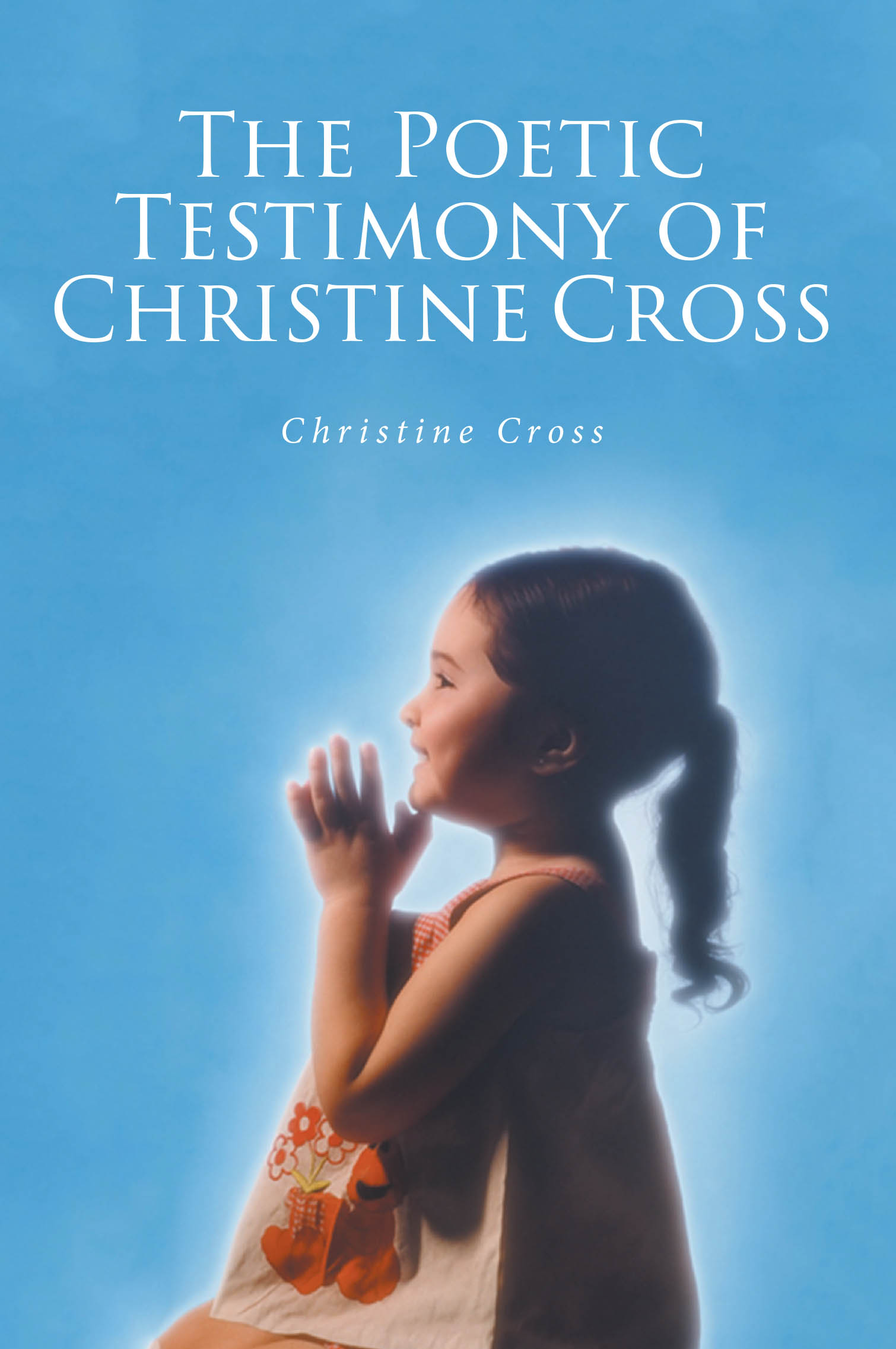 Recent Release, "The Poetic Testimony...," from Christine Cross, is a Spiritually Rich Collection Inviting Meditation on Faith, Love, and Divine Grace