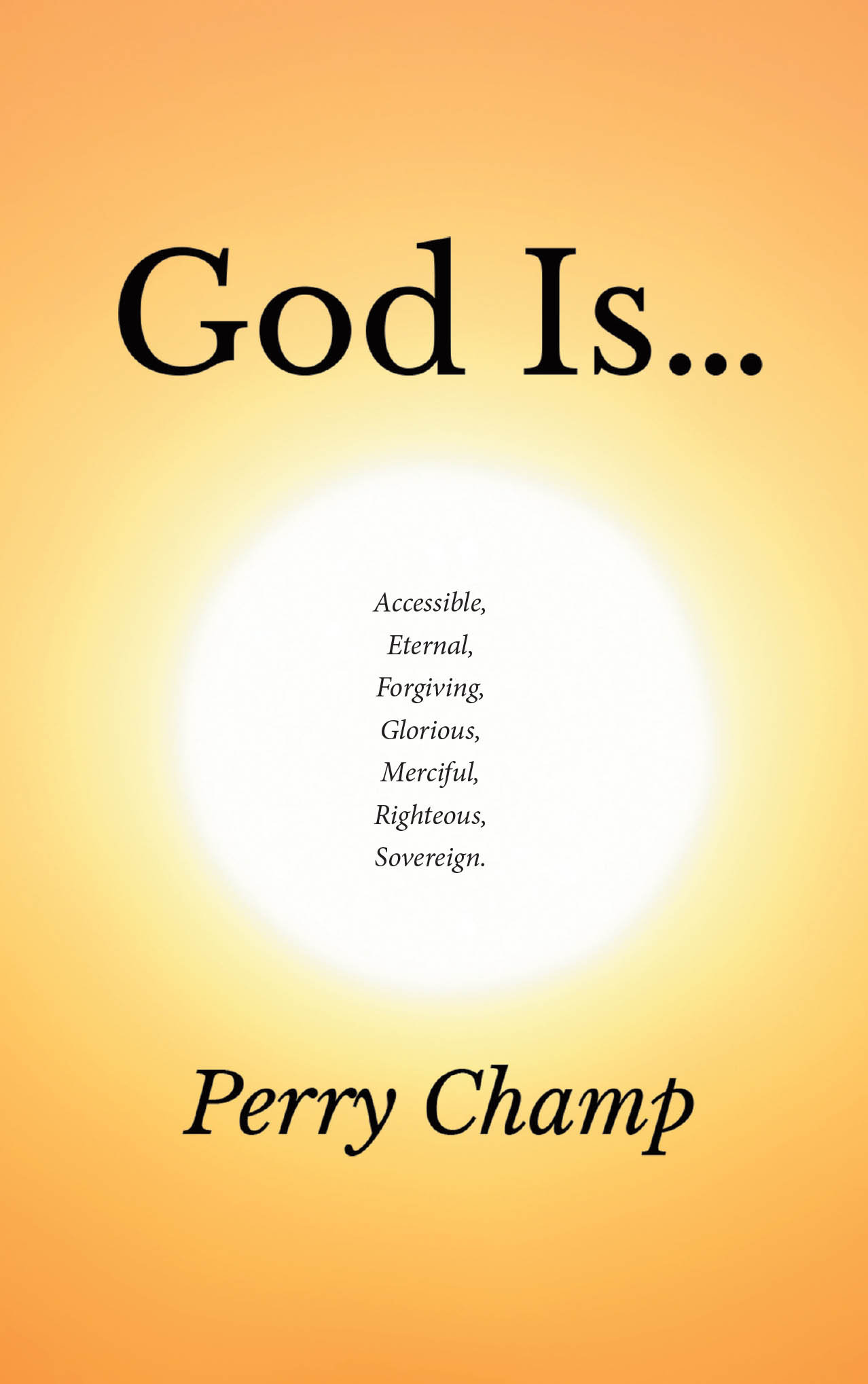 Recent Release, "God Is…," from Christian Faith Publishing Author Perry Champ, Explores the Multifaceted Character of God Through Carefully Compiled Scriptural References