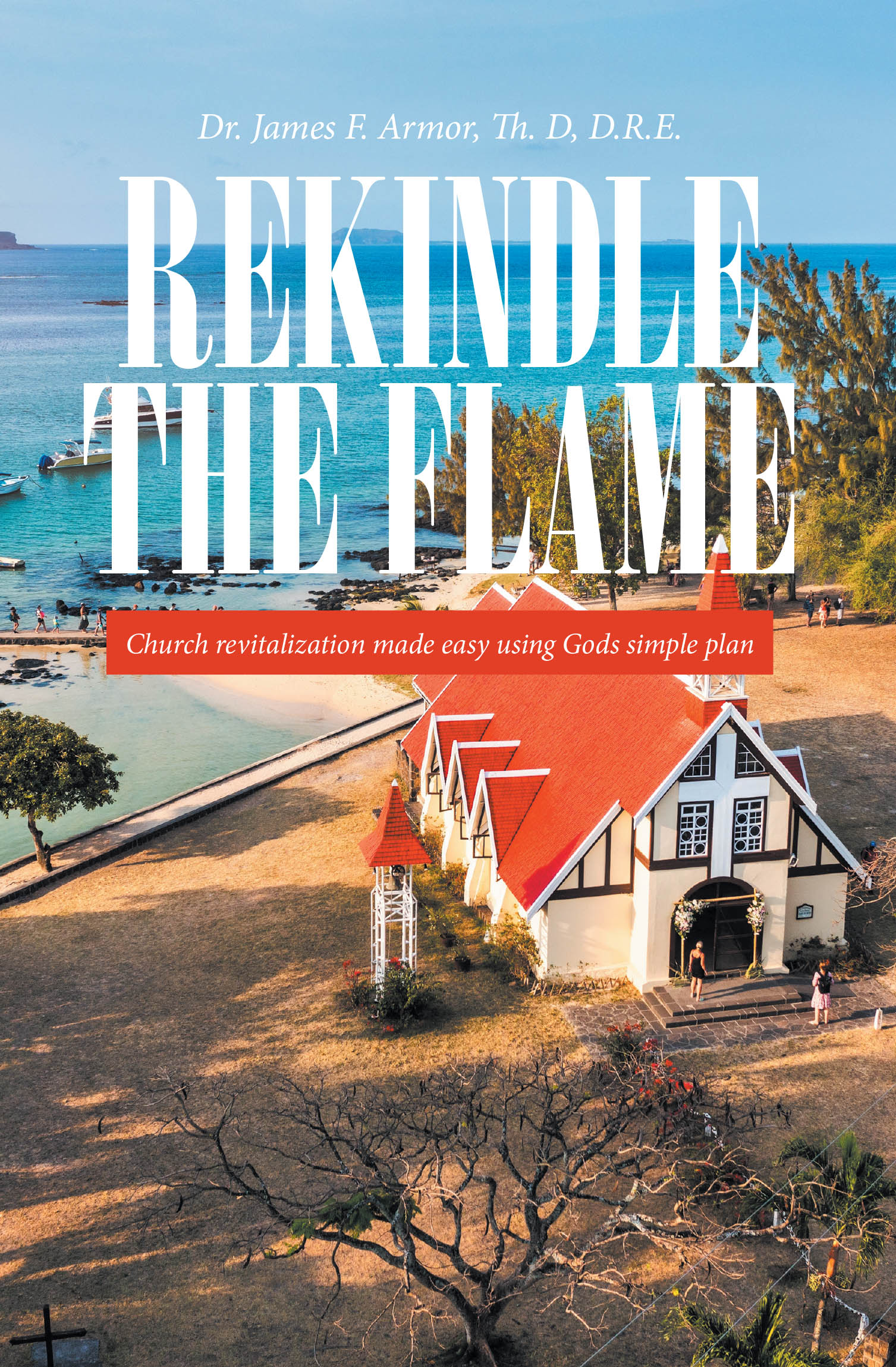 Recent release, "REKINDLE THE FLAME," from Christian Faith Publishing author Dr. James F. Armor, offers pastors a proven pathway to revitalize declining congregations