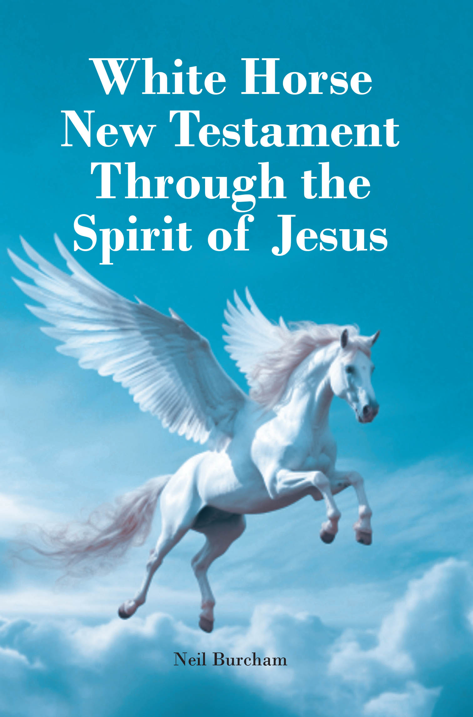 Recent Release, "White Horse New Testament...," from Author Neil Burcham, Addresses How Believers Should Approach the Divine in Their Faith