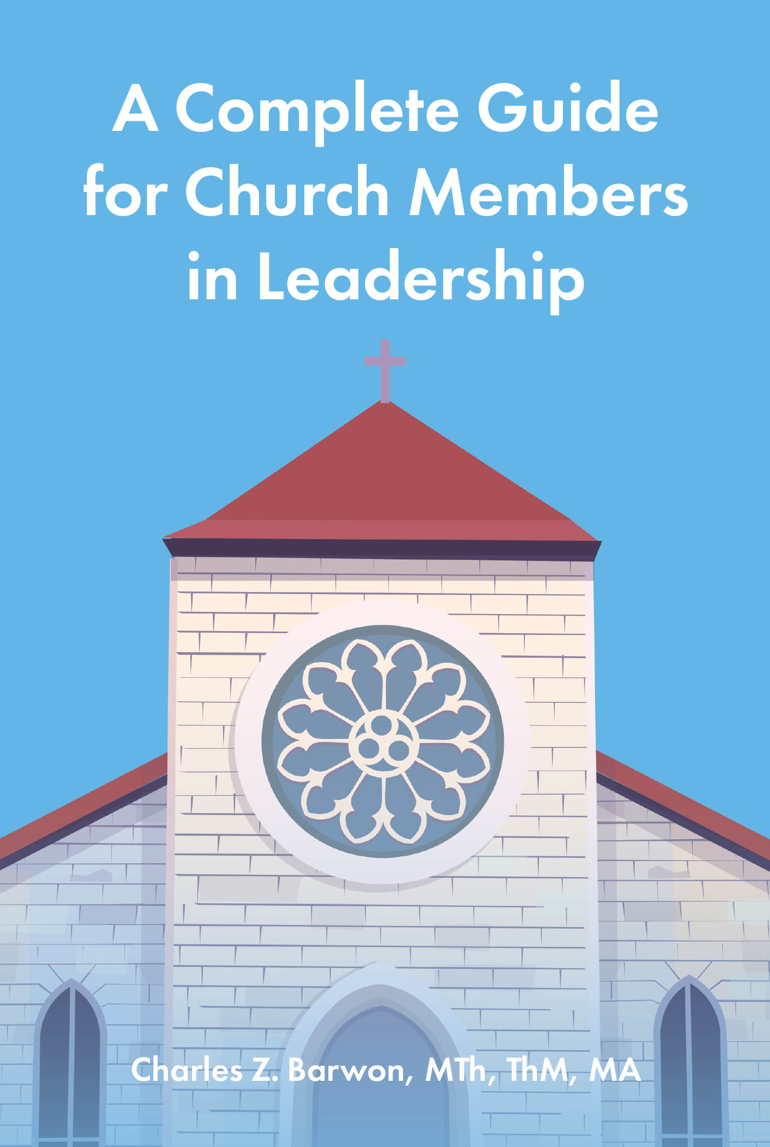 Recent Release, "A Complete Guide for Church Members in Leadership," from Author Charles Z. Barwon, Equips Church Leaders with Biblical Wisdom and Practical Tools