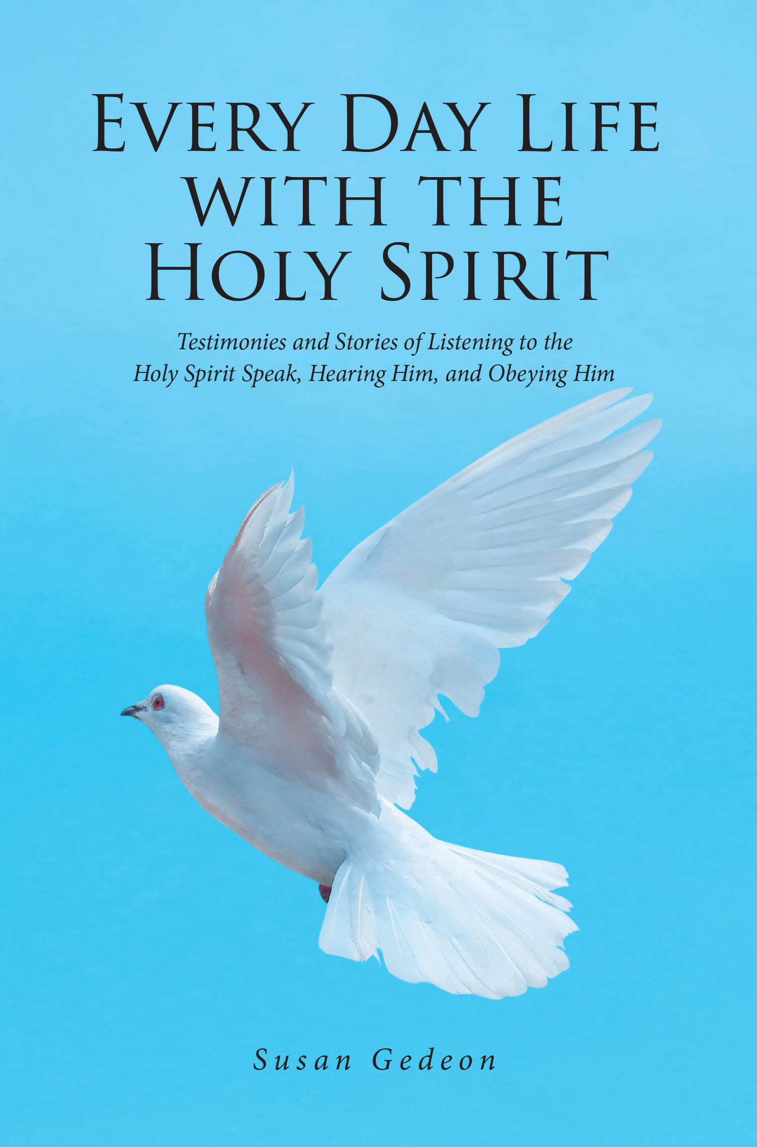 Recent Release, "Every Day Life with the Holy Spirit," from Christian Faith Publishing Author Susan Gedeon, Shows How God's Presence Transforms Daily Moments