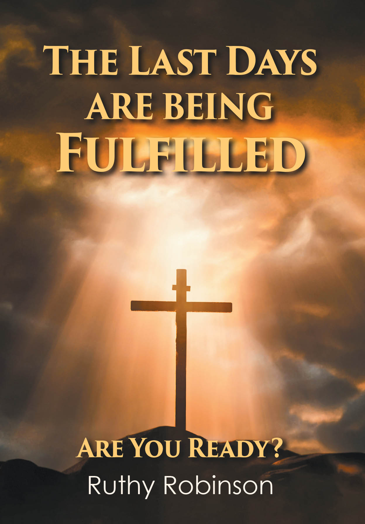 Recent Release, "The Last Days Are Being Fulfilled," from Christian Faith Publishing Author Ruthy Robinson, is an Urgent Call to Spiritual Readiness