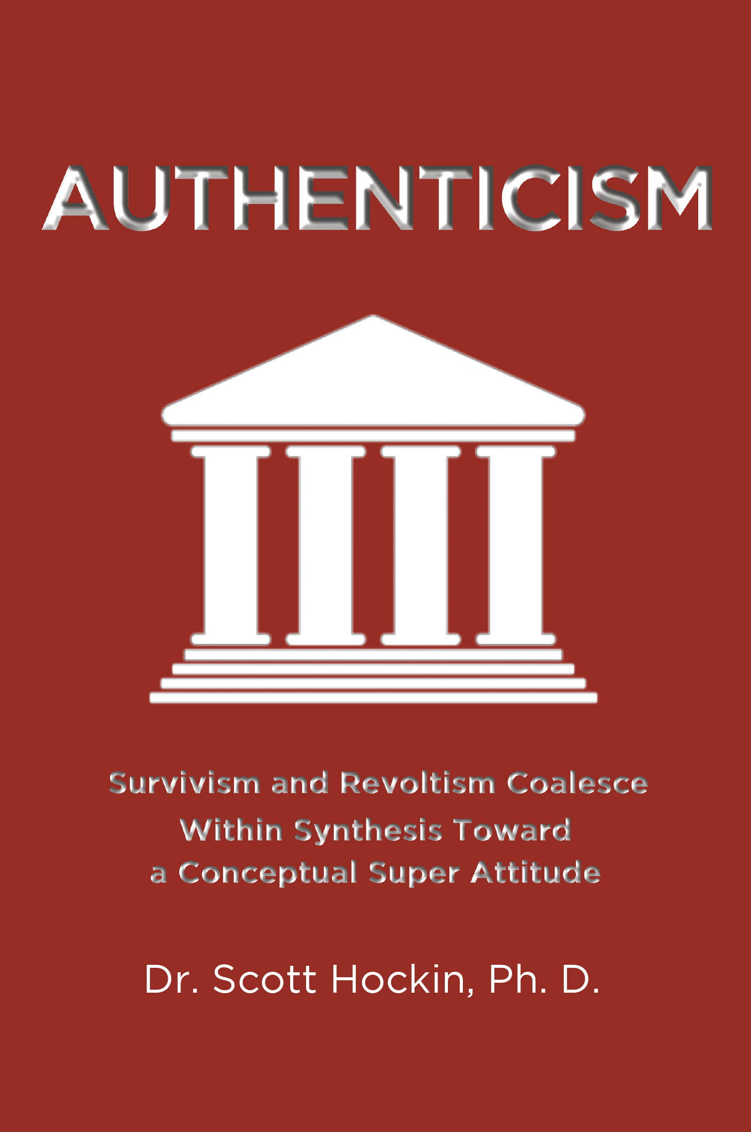 Recent Release, "Authenticism," from Page Publishing Author Dr. Scott Hockin, Explores How Survivism and Revoltism Synthesize Into a Transformative Super Attitude