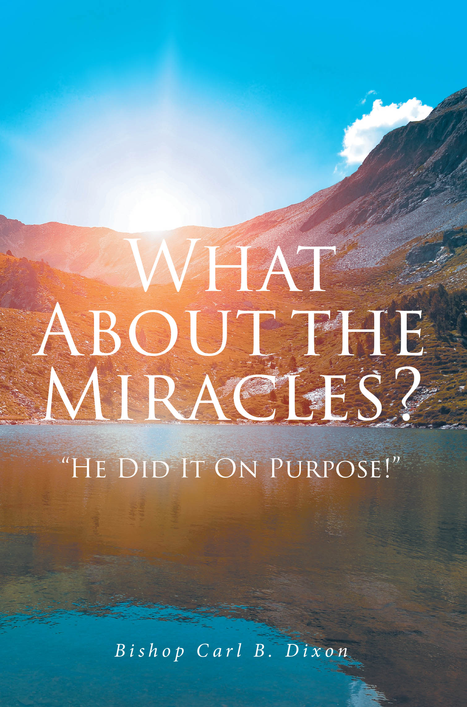 Recent Release, "What About the Miracles?" from Christian Faith Publishing Author Bishop Carl B. Dixon, Shows How Divine Intervention Transforms Doubt Into Faith