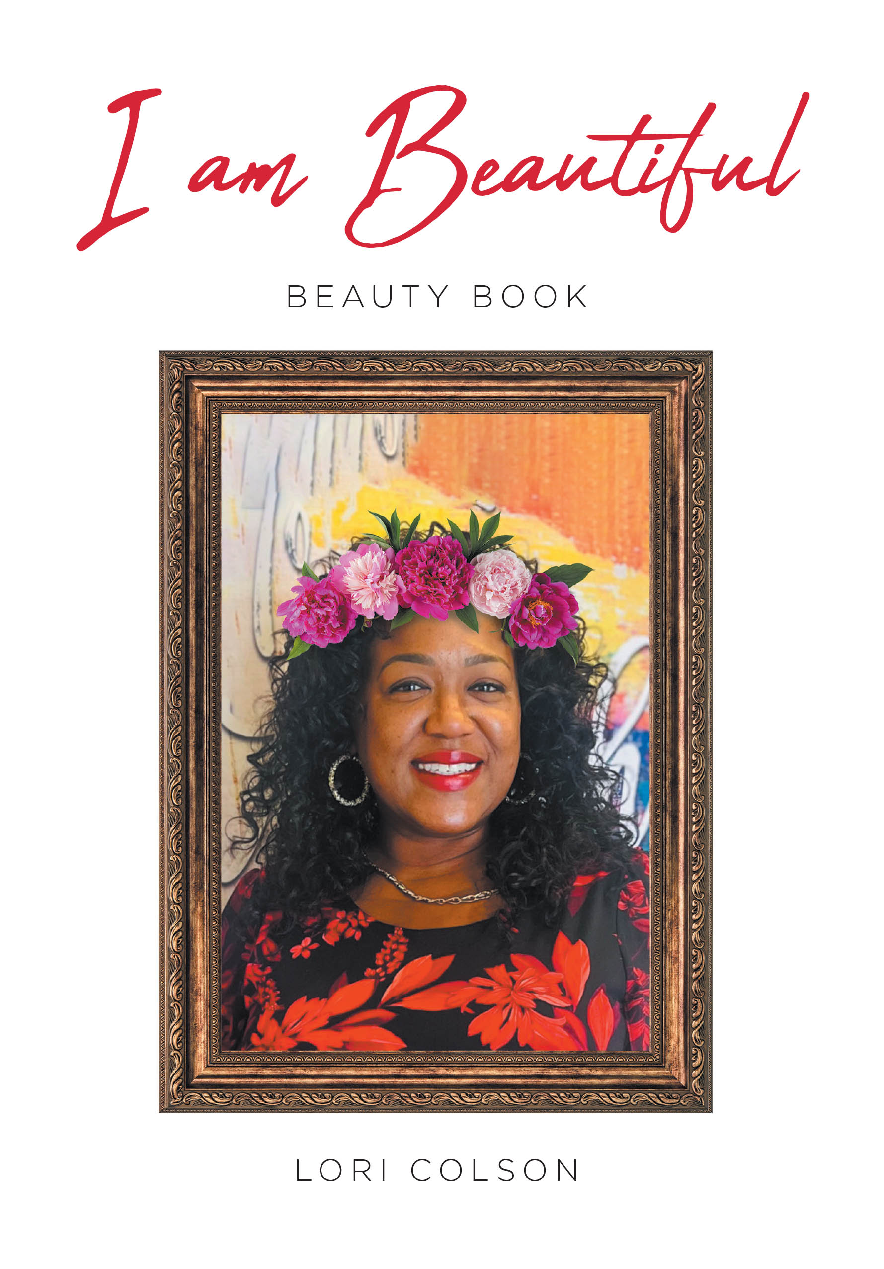 Recent Release, "I Am Beautiful," from Christian Faith Publishing Author Lori Colson, Helps Women Embrace Their God-Given Beauty Through Faith