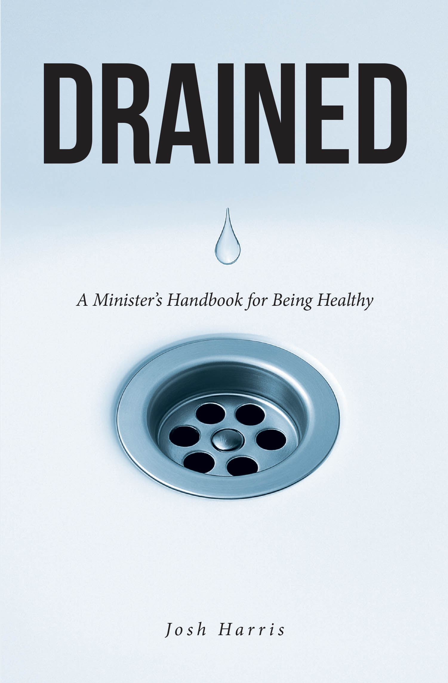 Josh Harris’s Newly Released "Drained: A Minister’s Handbook for Being Healthy" is a Practical and Faith-Centered Guide to Maintaining Balance and Wellness in Ministry
