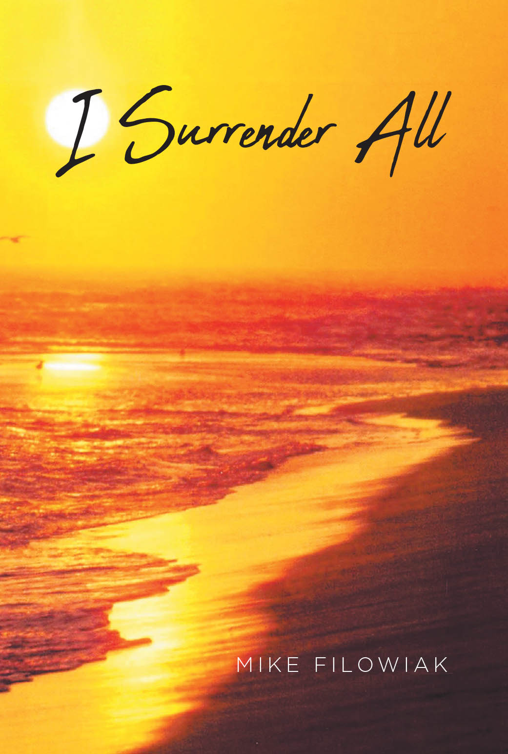 Recent Release, "I Surrender All," from Christian Faith Publishing Author Mike Filowiak, Explores the Transformative Journey of Surrendering One's Entire Life to God