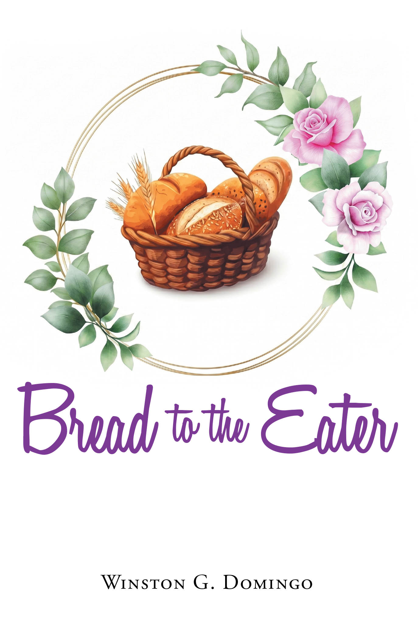 Recent Release, "Bread to the Eater," from Christian Faith Publishing Author Winston G. Domingo, is a Stirring Message of Spiritual Renewal for Faltering Faith