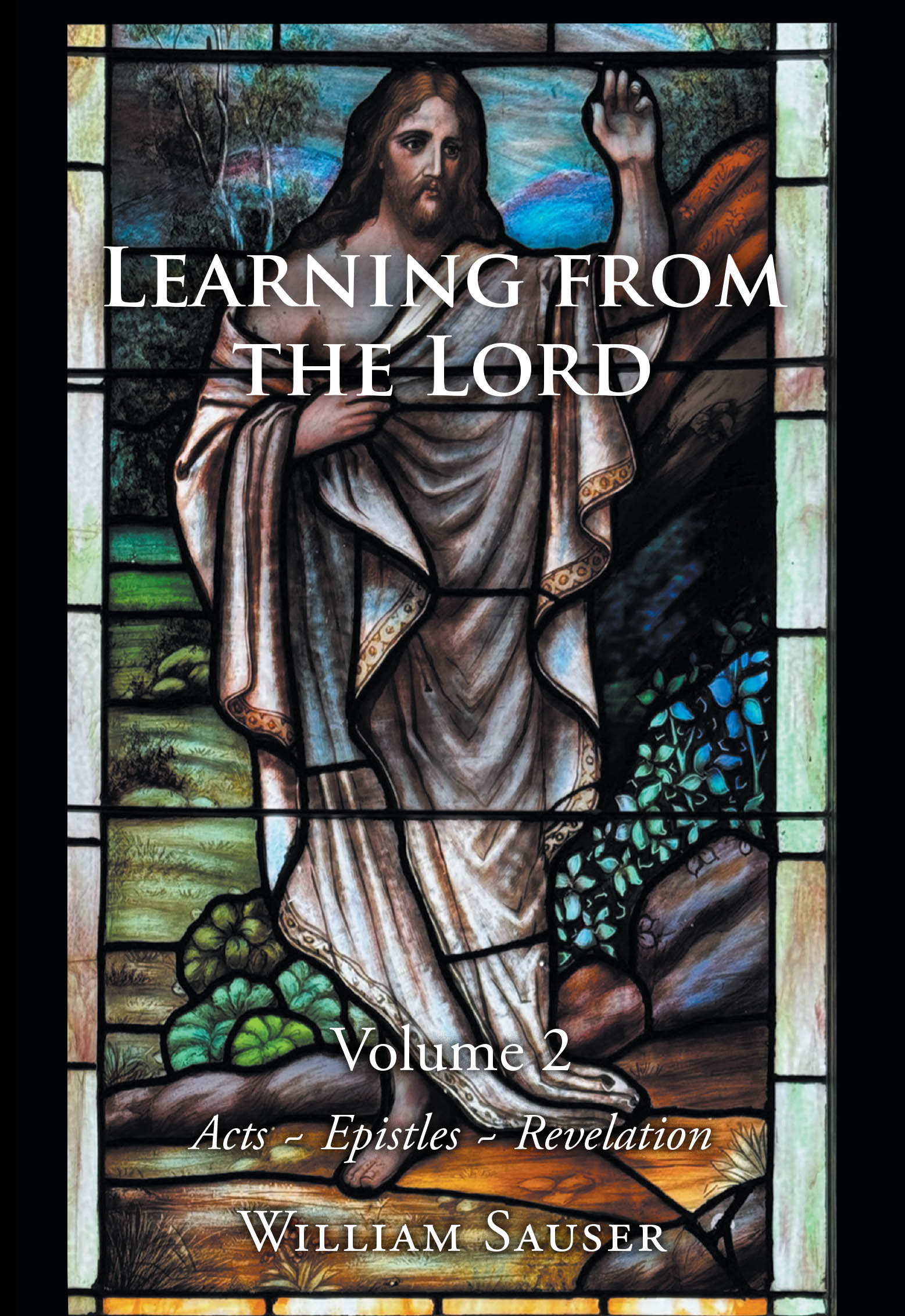 Recent Release, "Learning from the Lord: Volume 2 Acts-Epistles-Revelation," from Christian Faith Publishing Author William Sauser, Presents Scripture-Based Sermons