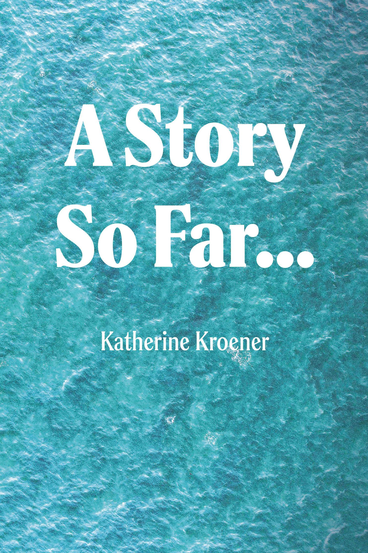 Recent Release, "A Story so Far...," from Fulton Books Author Katherine Kroener, Offers a Candid Autobiographical Narrative Where Reality Proves Stranger Than Fiction