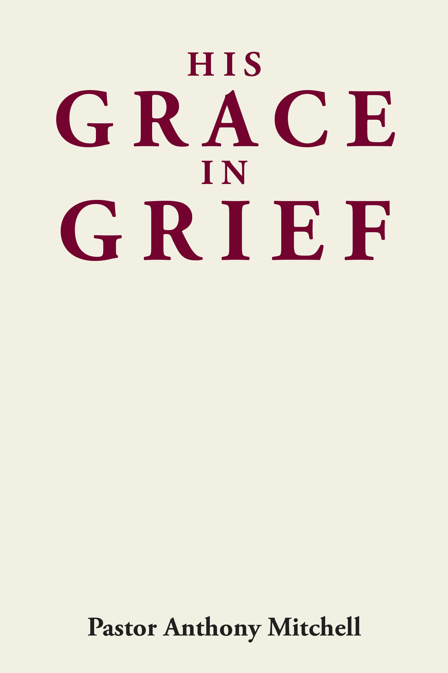 Recent Release, "His Grace in Grief," from Covenant Books Author Pastor Anthony Mitchell, Offers Solace to Those Navigating the Profound Depths of Loss and Bereavement