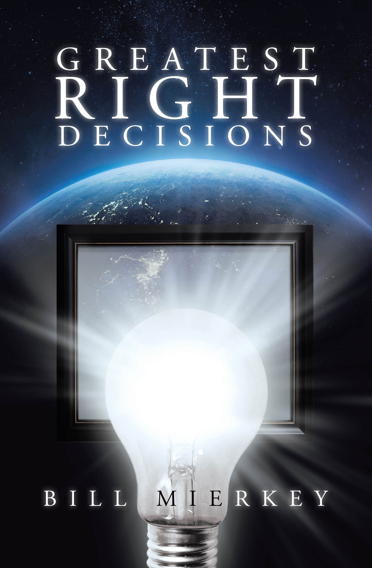 Recent Release, "Greatest Right Decisions," from Covenant Books Author Bill Mierkey, Offers a Transformative Framework for Navigating Life's Most Consequential Choices