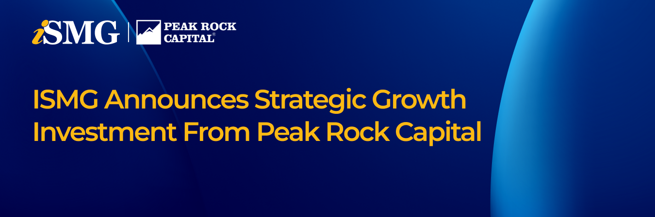ISMG Announces Strategic Growth Investment from Peak Rock Capital Affiliate to Accelerate the Next Era of Cybersecurity Intelligence and Education