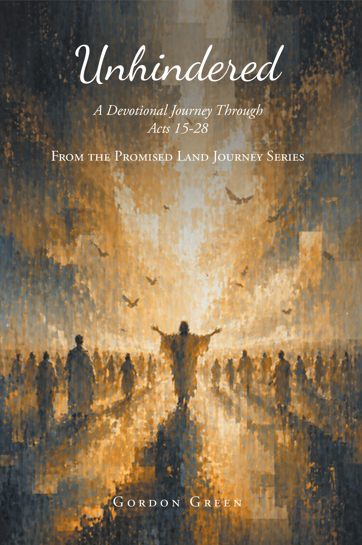 Recent Release, "Unhindered," from Christian Faith Publishing Author Gordon Green Offers a Transformative Devotional Exploration of Acts 15-28 That Deepens Faith