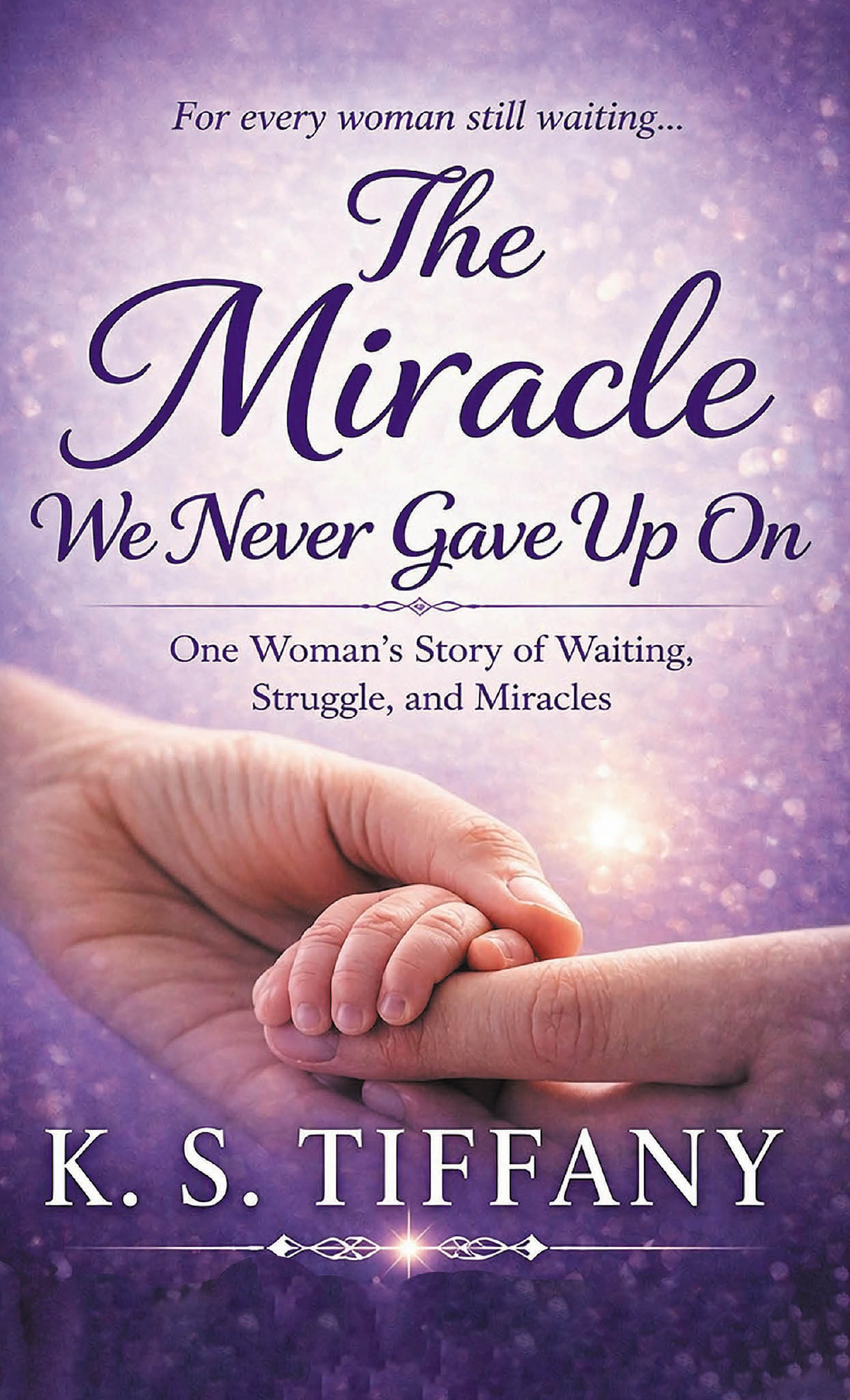 "The Miracle We Never Gave Up On," from K. S. Tiffany, Tells the Story of a Twelve Year Wait, Life-Threatening Delivery, and a Miracle Worth the Wait