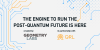 The Engine to Run the Post-Quantum Future is Here