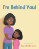 Karen Underwood’s New Book, "I’m Behind You!" is a Powerful Story of a Young Girl Whose Mother Tells Her About Feats That Black American Women Have Accomplished