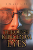 Author Jim Van Rite’s New Book, "Through Kingdom Eyes," is an Enlightening Tool Aimed at Helping Readers to Discover Their Calling to Bring About God's Kingdom on Earth