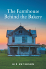 Kim Peterson’s New Book, "The Farmhouse Behind the Bakery," Centers Around a Young Woman Named Melissa Who Experiences a Life Changing Summer of Romance and Adventure